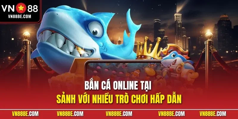 Bắn cá online tại sảnh với nhiều trò chơi hấp dẫn