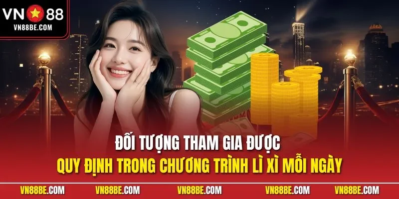 Đối tượng tham gia được quy định trong chương trình lì xì mỗi ngày