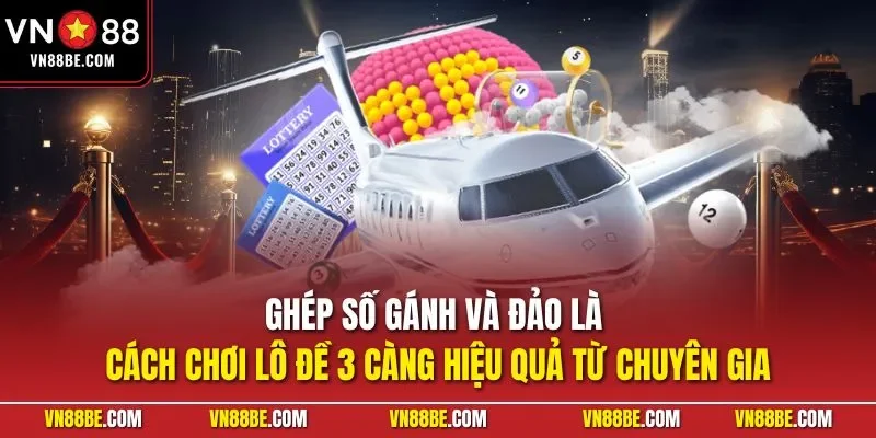 Ghép số gánh và đảo là cách chơi lô đề 3 càng hiệu quả từ chuyên gia