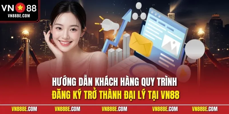 Hướng dẫn khách hàng quy trình đăng ký trở thành đại lý tại VN88