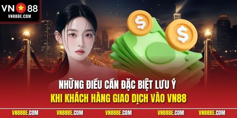 Những điều cần đặc biệt lưu ý khi khách hàng giao dịch vào VN88