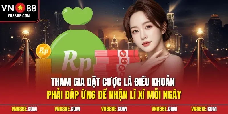 Tham gia đặt cược là điều khoản phải đáp ứng để nhận lì xì mỗi ngày