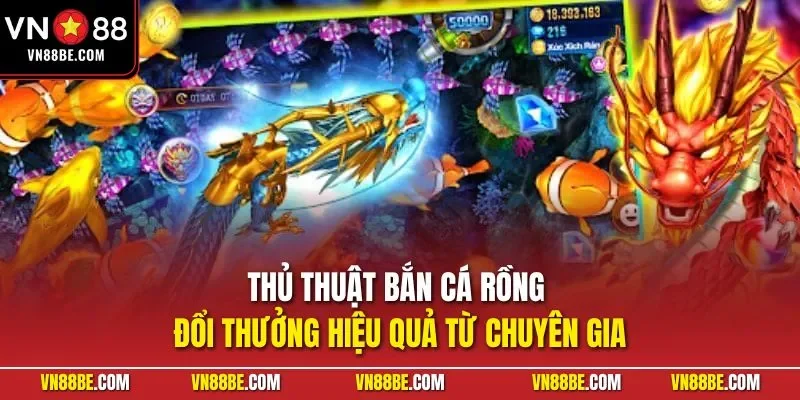 Thủ thuật bắn cá rồng đổi thưởng hiệu quả từ chuyên gia